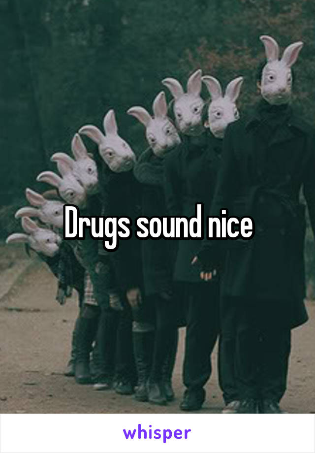 Drugs sound nice