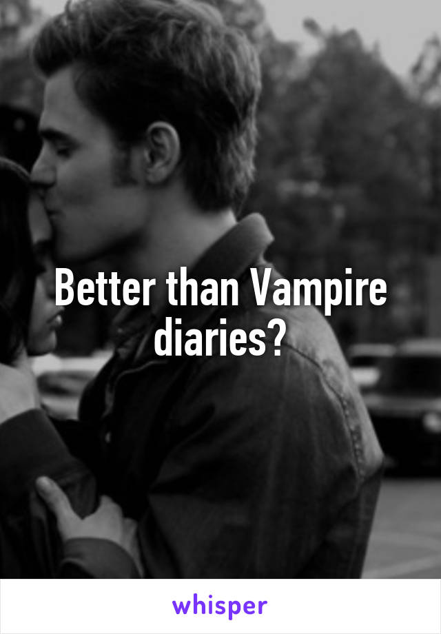 Better than Vampire diaries?