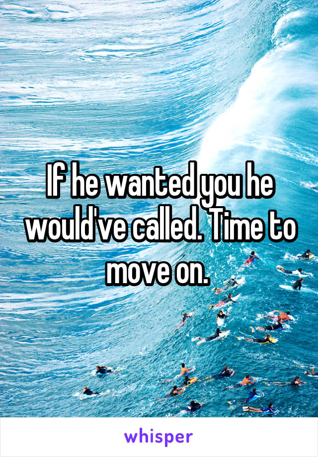 If he wanted you he would've called. Time to move on. 