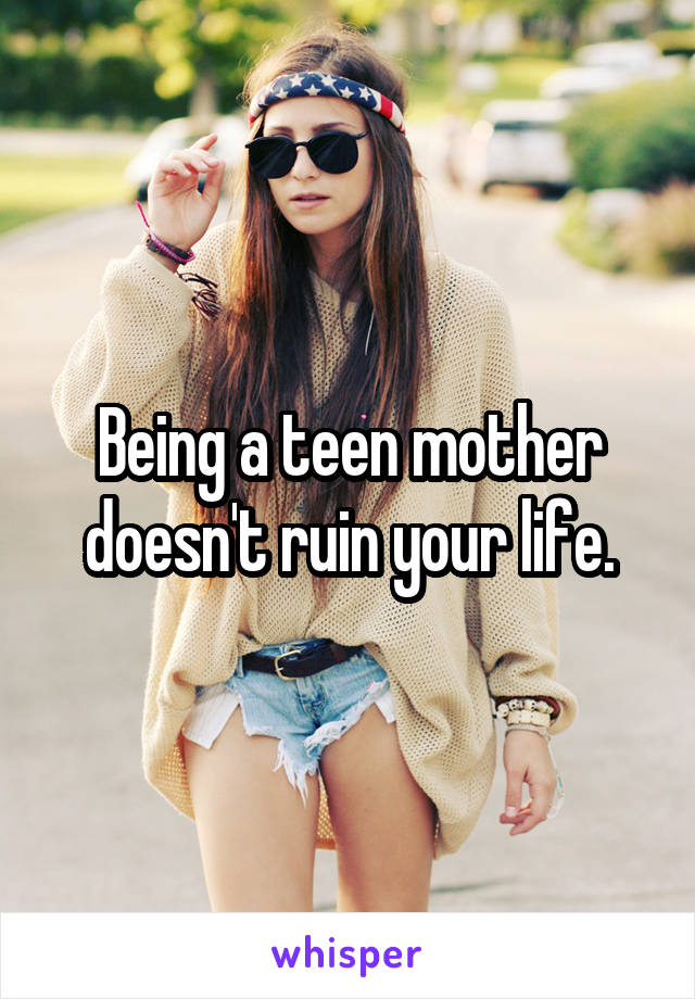 Being a teen mother doesn't ruin your life.