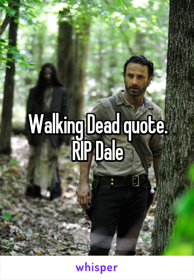 Walking Dead quote.
RIP Dale