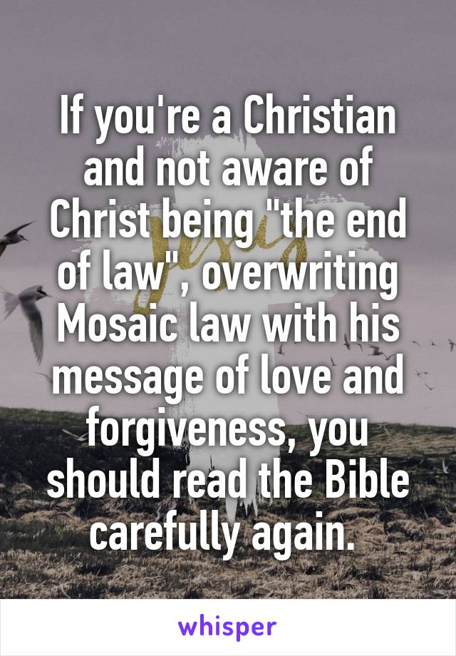 If you're a Christian and not aware of Christ being "the end of law", overwriting Mosaic law with his message of love and forgiveness, you should read the Bible carefully again. 