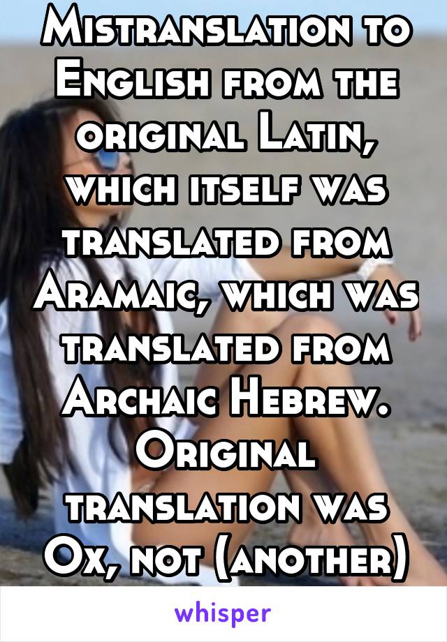 Mistranslation to English from the original Latin, which itself was translated from Aramaic, which was translated from Archaic Hebrew. Original translation was Ox, not (another) man