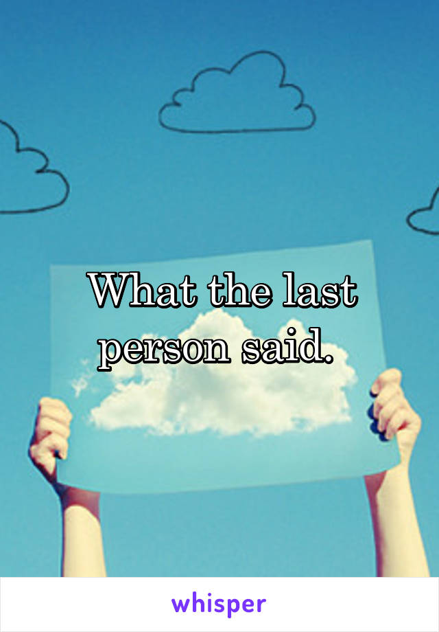 What the last person said. 