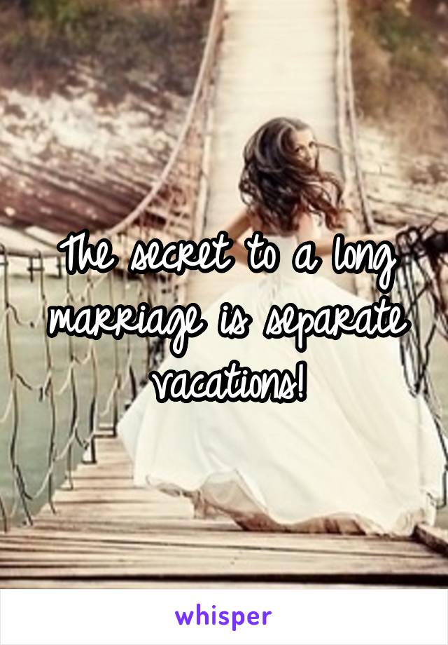 The secret to a long marriage is separate vacations!