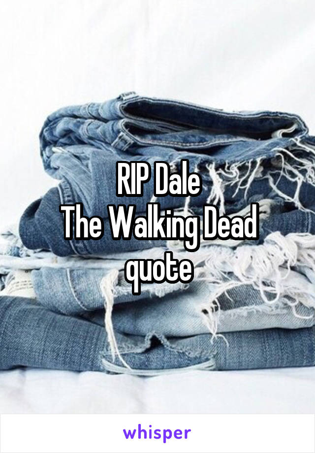 RIP Dale
The Walking Dead quote