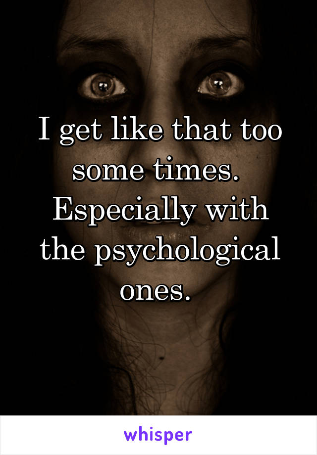 I get like that too some times. 
Especially with the psychological ones. 

