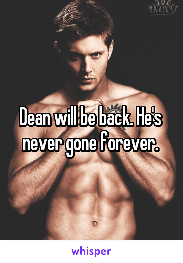 Dean will be back. He's  never gone forever. 