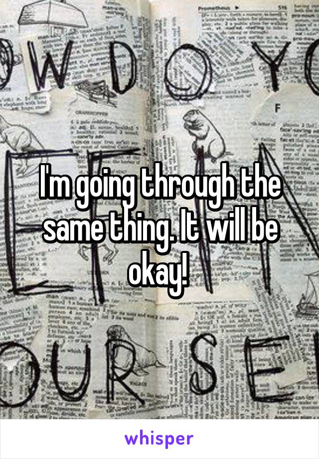 I'm going through the same thing. It will be okay! 