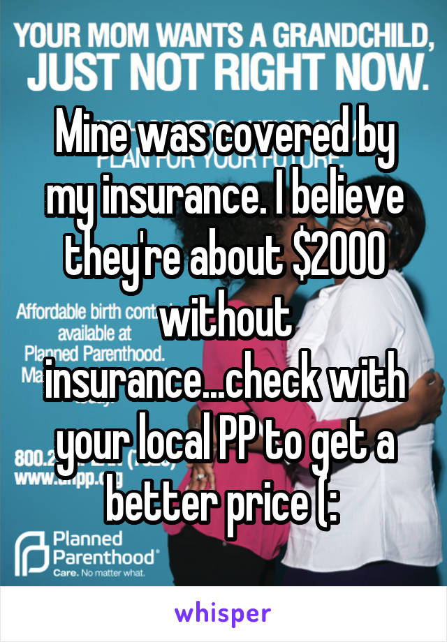 Mine was covered by my insurance. I believe they're about $2000 without insurance...check with your local PP to get a better price (: 