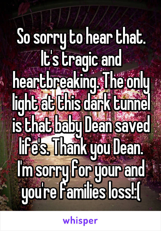 So sorry to hear that. It's tragic and heartbreaking. The only light at this dark tunnel is that baby Dean saved life's. Thank you Dean. I'm sorry for your and you're families loss!:(