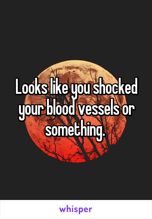 Looks like you shocked your blood vessels or something. 