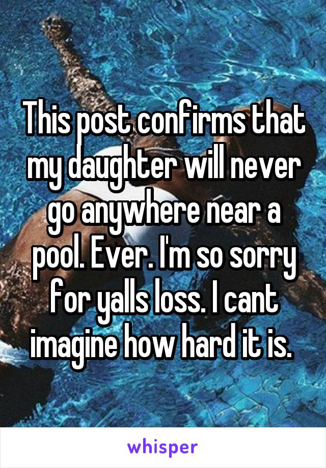 This post confirms that my daughter will never go anywhere near a pool. Ever. I'm so sorry for yalls loss. I cant imagine how hard it is. 