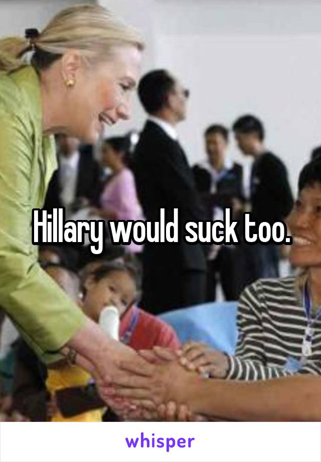 Hillary would suck too.