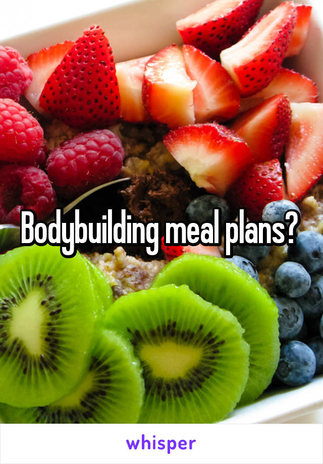 Bodybuilding meal plans? 