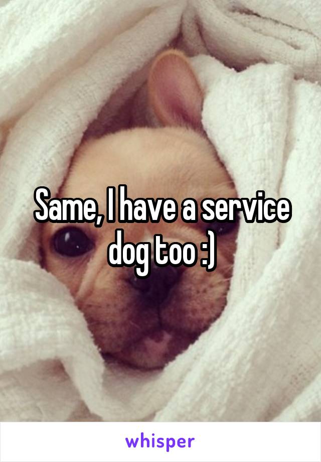 Same, I have a service dog too :)