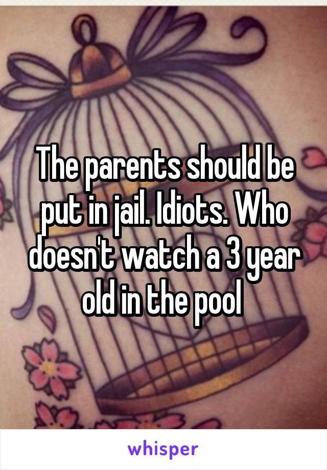 The parents should be put in jail. Idiots. Who doesn't watch a 3 year old in the pool 