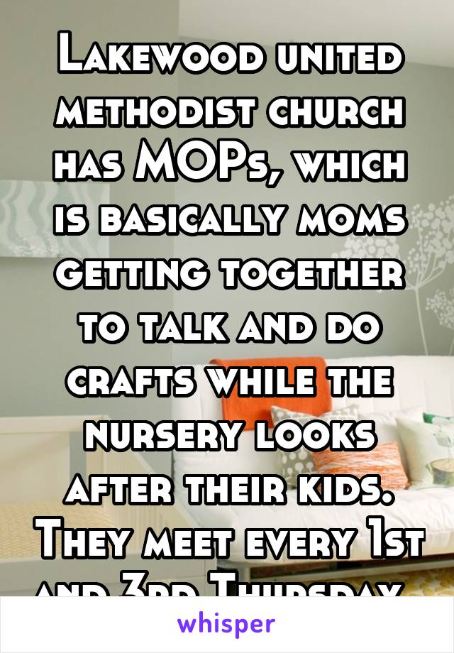 Lakewood united methodist church has MOPs, which is basically moms getting together to talk and do crafts while the nursery looks after their kids. They meet every 1st and 3rd Thursday. 