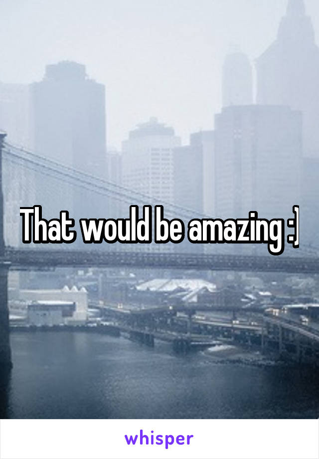 That would be amazing :)