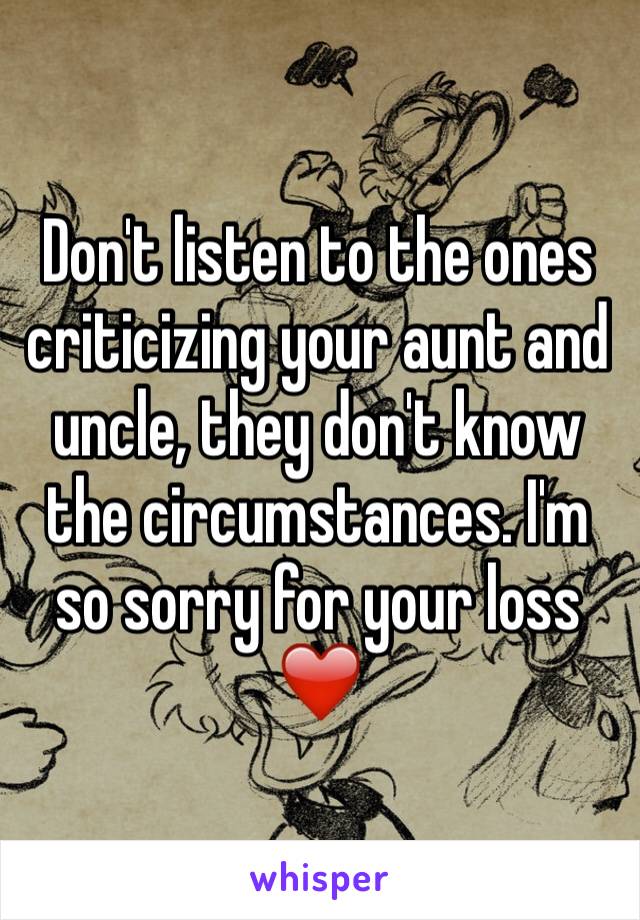 Don't listen to the ones criticizing your aunt and uncle, they don't know the circumstances. I'm so sorry for your loss ❤️