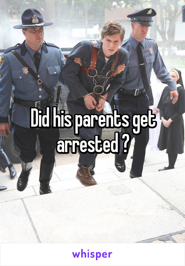 Did his parents get arrested ?