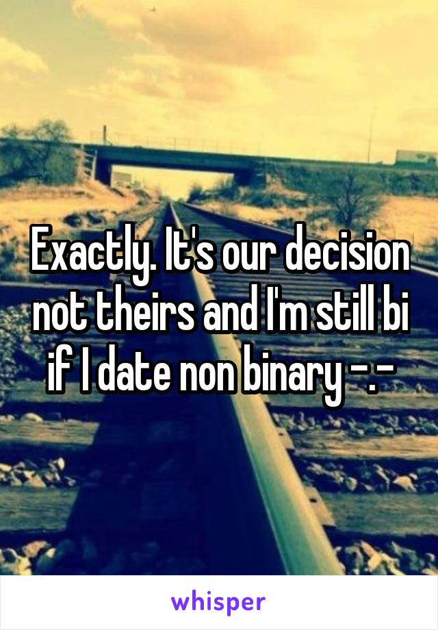 Exactly. It's our decision not theirs and I'm still bi if I date non binary -.-