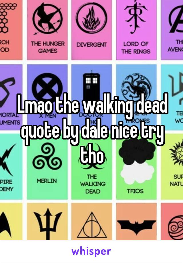 Lmao the walking dead quote by dale nice try tho