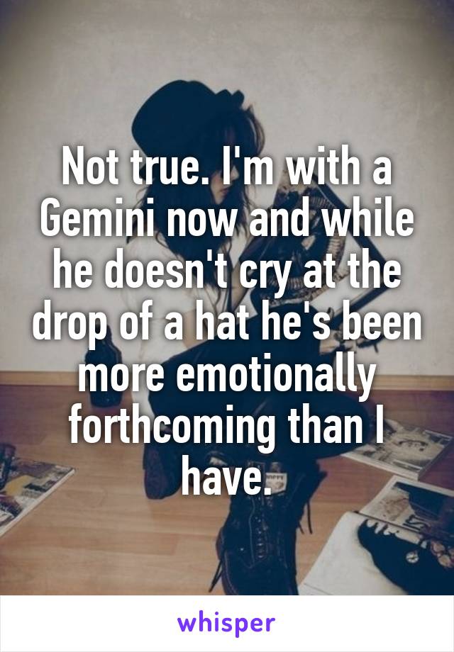 Not true. I'm with a Gemini now and while he doesn't cry at the drop of a hat he's been more emotionally forthcoming than I have.