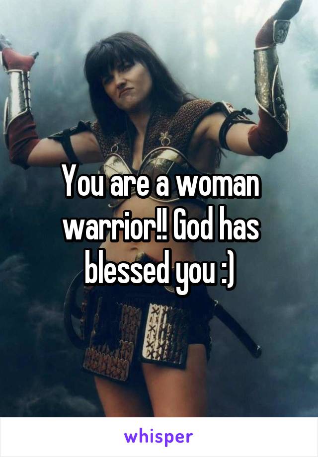 You are a woman warrior!! God has blessed you :)