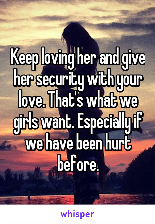 Keep loving her and give her security with your love. That's what we girls want. Especially if we have been hurt before.