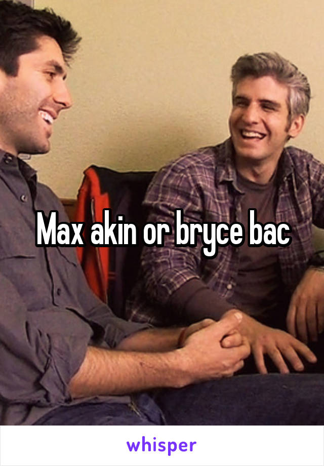Max akin or bryce bac