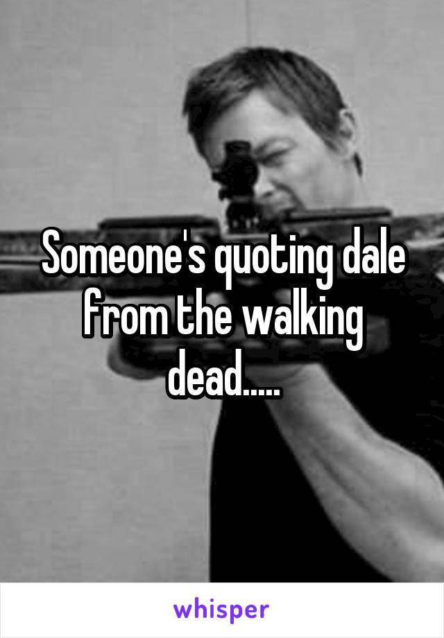 Someone's quoting dale from the walking dead.....