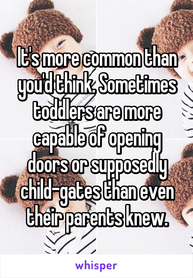 It's more common than you'd think. Sometimes toddlers are more capable of opening doors or supposedly child-gates than even their parents knew.