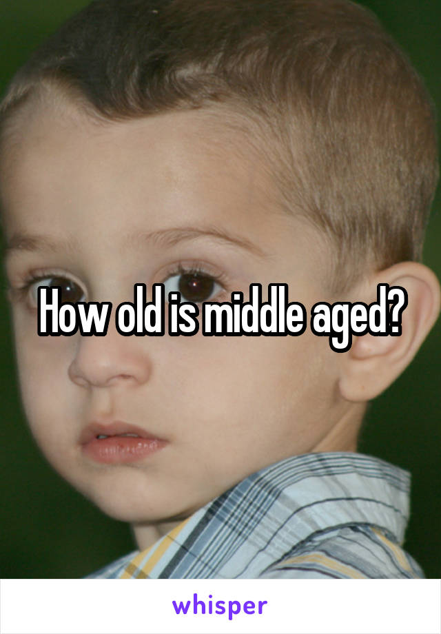How old is middle aged?