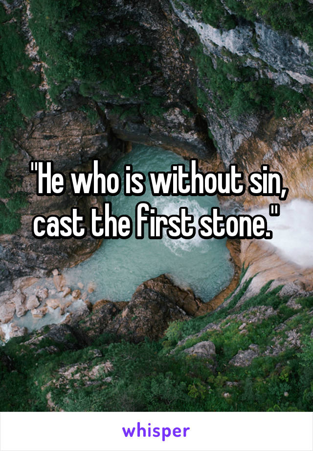 "He who is without sin, cast the first stone." 
