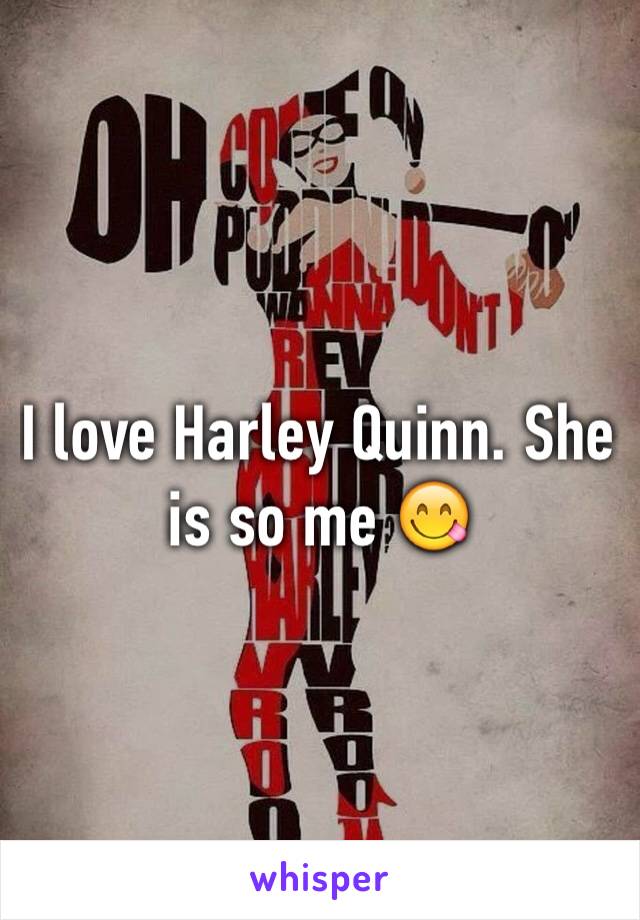 I love Harley Quinn. She is so me 😋