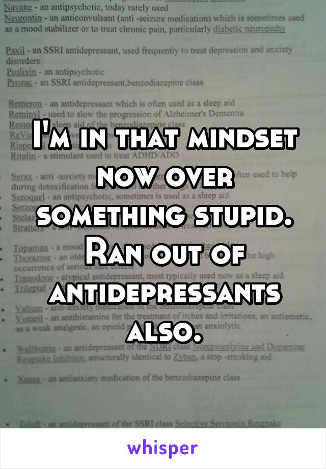 I'm in that mindset now over something stupid. Ran out of antidepressants also.