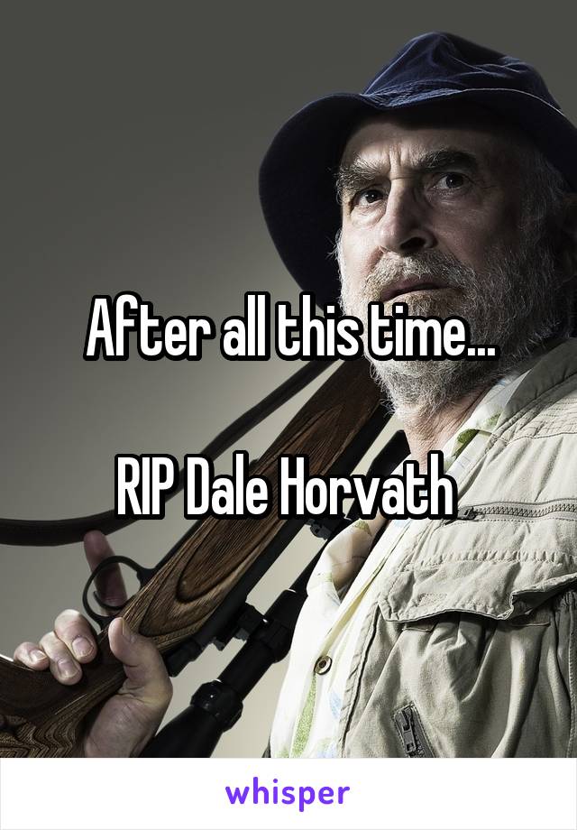 After all this time...

RIP Dale Horvath 