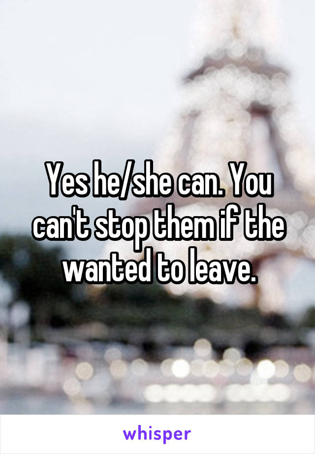Yes he/she can. You can't stop them if the wanted to leave.