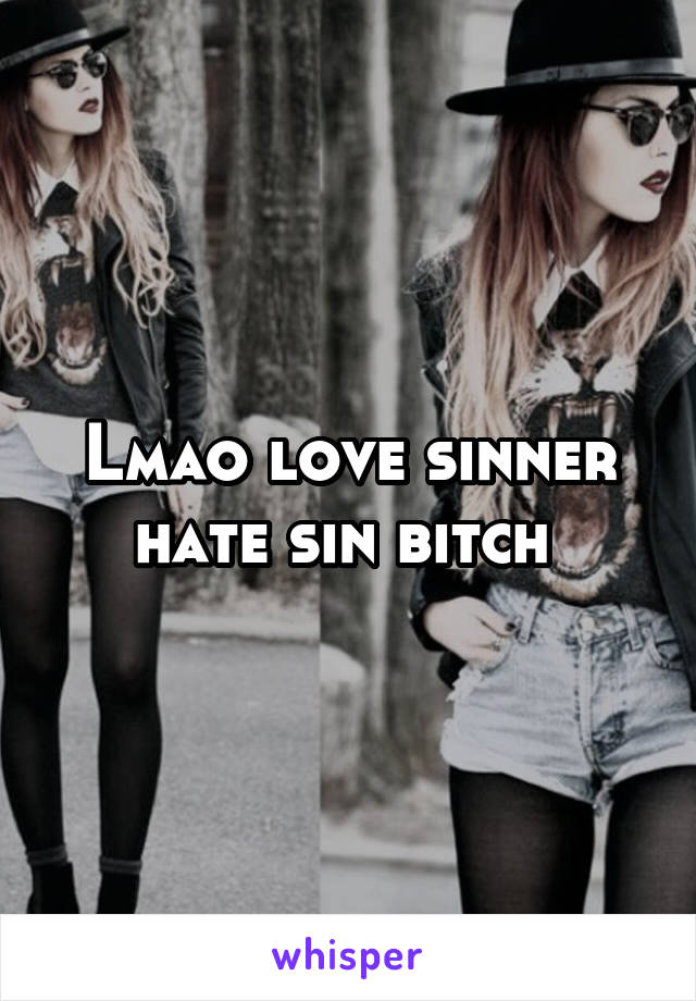 Lmao love sinner hate sin bitch 