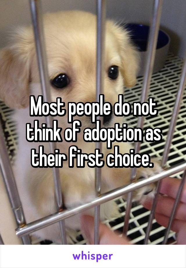 Most people do not think of adoption as their first choice. 