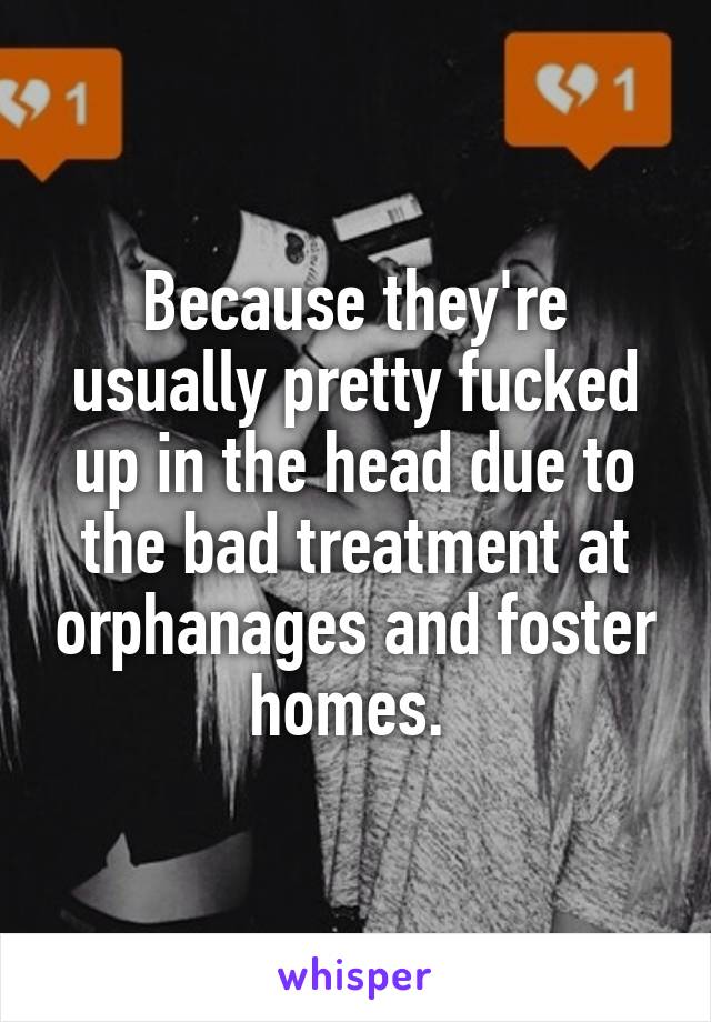 Because they're usually pretty fucked up in the head due to the bad treatment at orphanages and foster homes. 