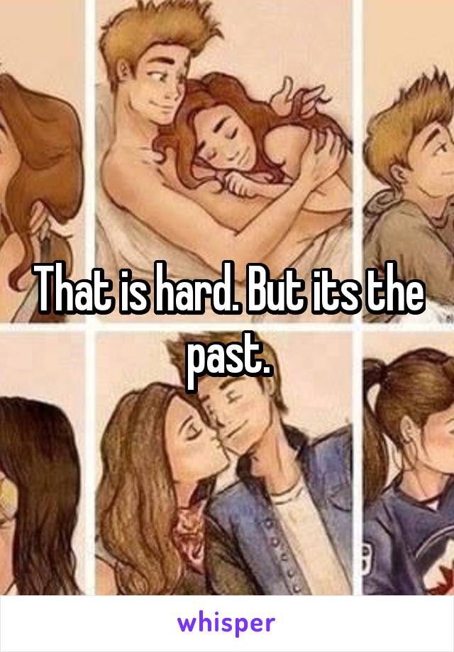 That is hard. But its the past.
