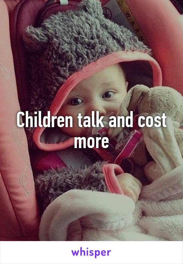 Children talk and cost more