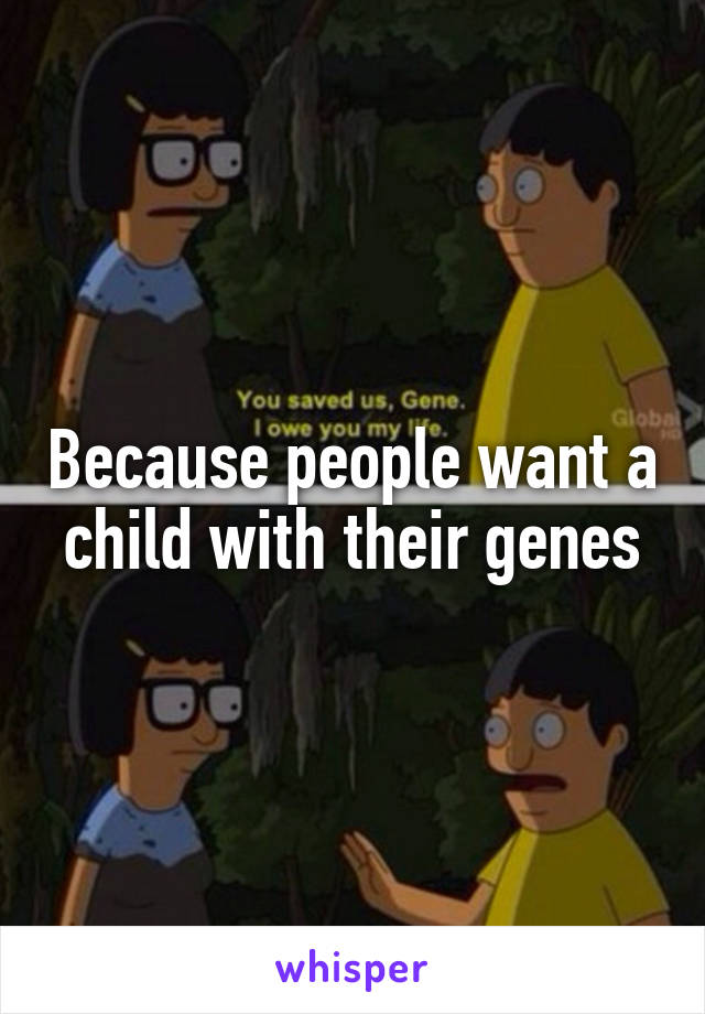 Because people want a child with their genes