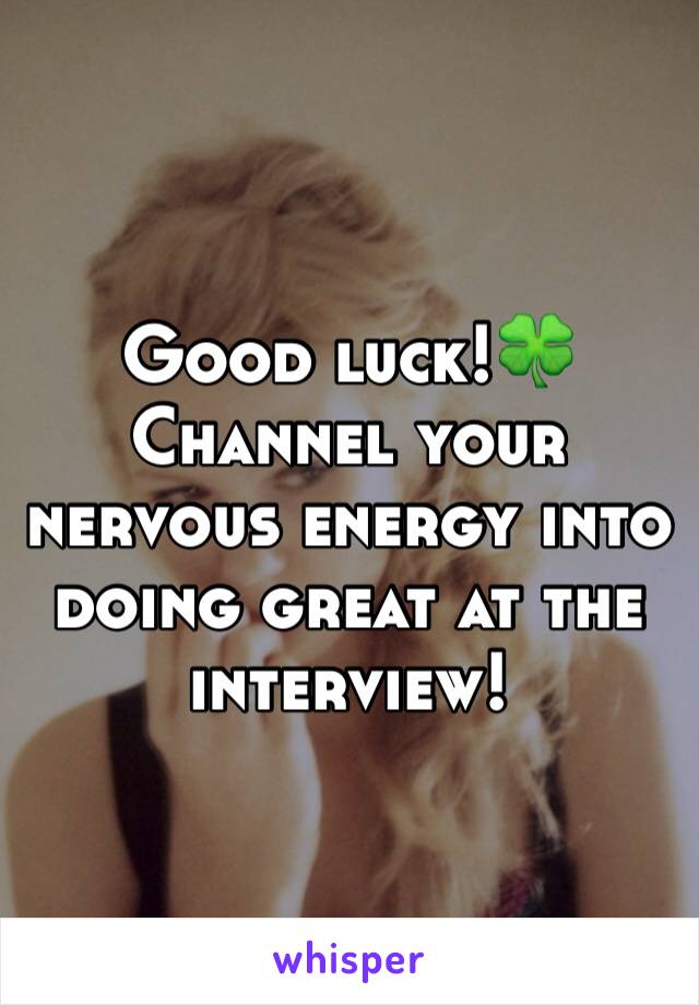 Good luck!🍀 Channel your nervous energy into doing great at the interview! 