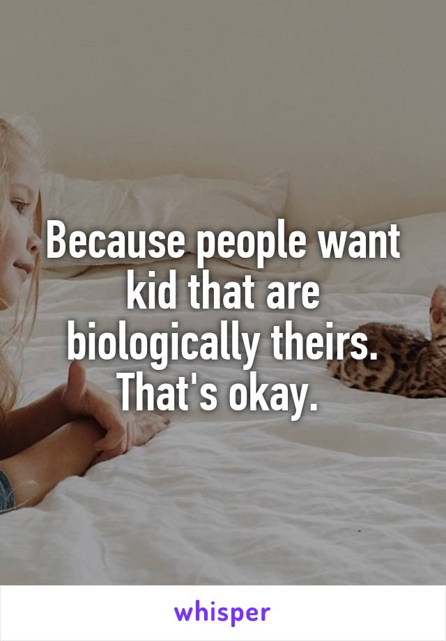 Because people want kid that are biologically theirs. That's okay. 