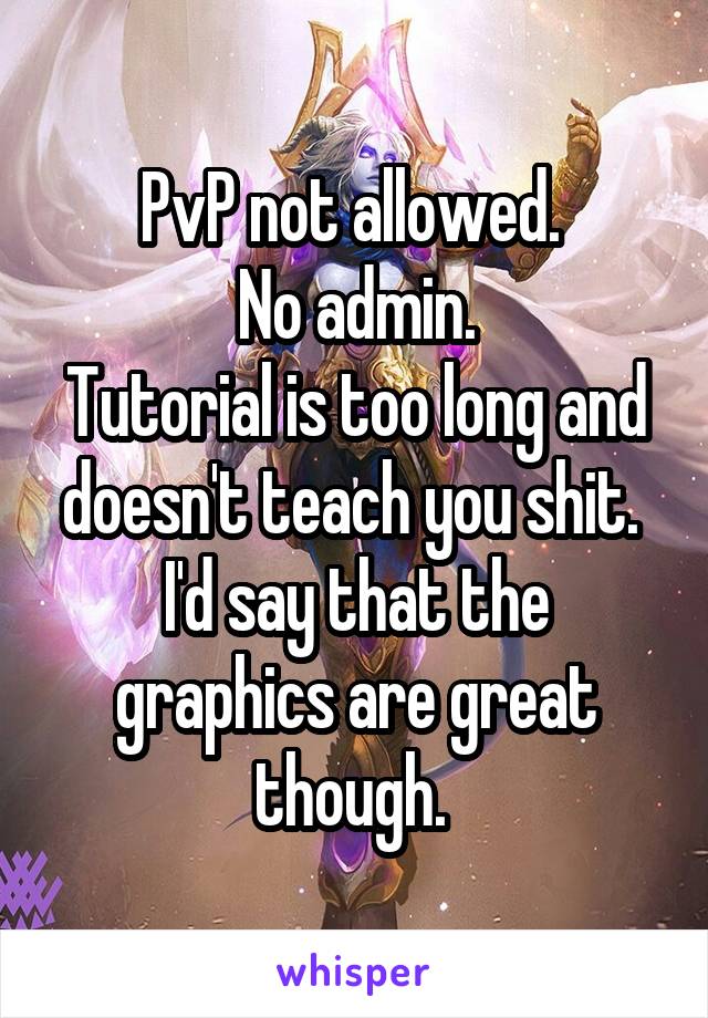 PvP not allowed. 
No admin.
Tutorial is too long and doesn't teach you shit. 
I'd say that the graphics are great though. 