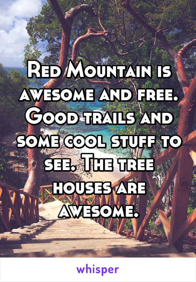 Red Mountain is awesome and free. Good trails and some cool stuff to see. The tree houses are awesome.