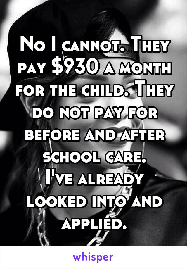 No I cannot. They pay $930 a month for the child. They do not pay for before and after school care.
I've already looked into and applied.